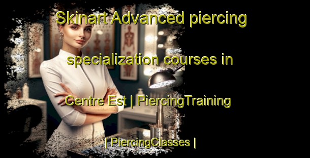Skinart Advanced piercing specialization courses in Centre Est | PiercingTraining | PiercingClasses | SkinartTraining-France